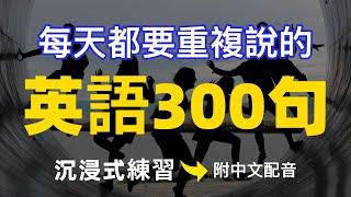 【每天10分鐘】每天都要重複說的英文300句：沉浸式練習，模仿一般美國人說話 | 常用英文詞匯和表達方式 | 真实英文听力