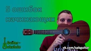 УКУЛЕЛЕ. 5 ОШИБОК НАЧИНАЮЩИХ!