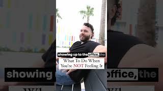 What to do when you’re not feeling it