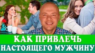 КАК ПРИВЛЕЧЬ НАСТОЯЩЕГО МУЖЧИНУ? КАК ПРИВЛЕЧЬ, ЗАИНТЕРЕСОВАТЬ  НОРМАЛЬНОГО МУЖЧИНУ?