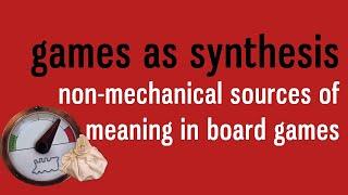 Games As Synthesis: Non-Mechanical Sources of Meaning in Board Games