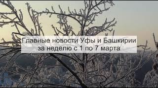 Главные новости Уфы и Башкирии за неделю с 1 по 7 марта