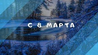 Лучшее видео поздравление с 8 марта .