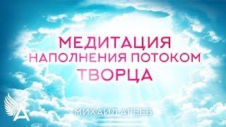 МЕДИТАЦИЯ НАПОЛНЕНИЯ ПОТОКОМ ТВОРЦА – Михаил Агеев