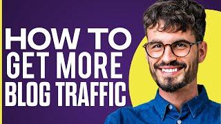 How To Get More Blog Traffic (2024)