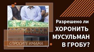 Разрешено ли хоронить мусульман в гробу?