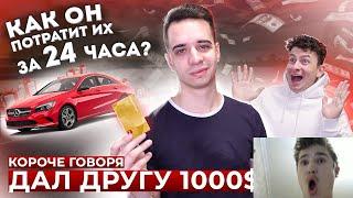 КОРОЧЕ ГОВОРЯ, ДАЛ ДРУГУ 1000$ *как он потратит их за 24 часа?* | Реакция на Оне тво