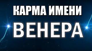 КАРМА ИМЕНИ ВЕНЕРА. СУДЬБА ВЕНЕРЫ ПО ИМЕНИ.