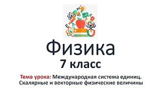 Физика 7 класс. Тема урока: Международная система единиц. Скалярные и векторные величины (3-4 уроки)