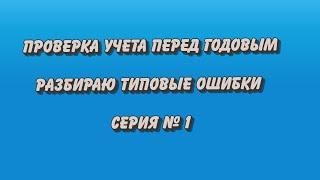 Проверка учета перед годовым отчетом. Типовые ошибки. Серия № 1