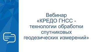 Запись вебинара "КРЕДО ГНСС - технологии обработки спутниковых геодезических измерений"