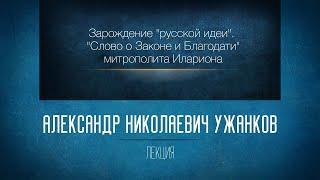 «Зарождение "русской идеи". "Слово о Законе и Благодати" митрополита Илариона». Проф. А.Н. Ужанков