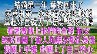 結婚第三年，葉黎回來了。宋承舟第一次沒在家裡吃晚飯，拿起外套就去了機場，整夜未歸。看著微博上他們的合照，配文【終於回國了，愛人和朋友都在身邊】我關上手機，也關上了自己的心。【感悟人生】