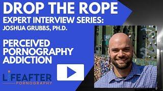 Drop The Rope Expert Interview Dr. Joshua Grubbs - Perceived Pornography Addiction