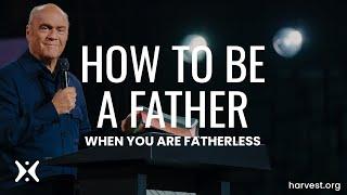 “How to be a Father when you are Fatherless” by Pastor Greg Laurie