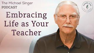 Embracing Life as Your Teacher | The Michael Singer Podcast