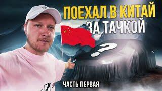 Поехал в Китай за тачкой! Авто из Китая часть первая