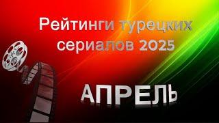 Рейтинги Турецких Сериалов АПРЕЛЬ 2025
