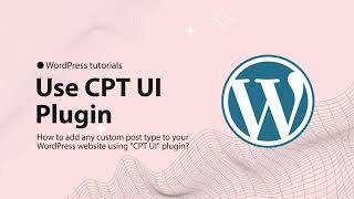 How to add any custom post type to your WordPress website using "CPT UI" plugin?