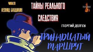 Тайны Реального Следствия: ТРИНАДЦАТЫЙ МАРШРУТ (автор: Георгий Долгов).