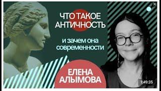 Елена Алымова. Что такое Античность и зачем она современности? Тест-драйв 2022