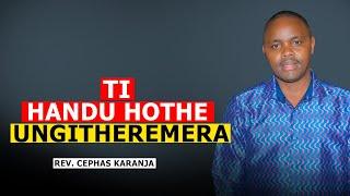 TI HANDU HOTHE UNGITHEREMERA | REV. CEPHAS KARANJA