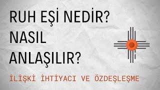 Ruh Eşi Nedir? Nasıl Anlaşılır? | İlişki İhtiyacı ve Özdeşleşme