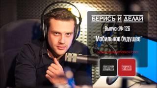 Андрей Шарков. Подкастинг "Берись и делай". Видео. Выпуск №126. Мобильное будущее