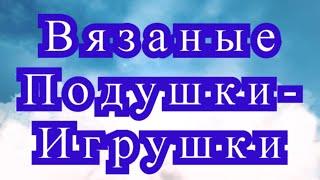 Вязаные Подушки - игрушки - подборка работ + 3 Мк в описании