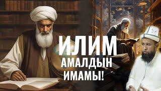 ИЛИМ - АМАЛДЫН ИМАМЫ! ЭМНЕГЕ БИЛЕСИЗБИ?