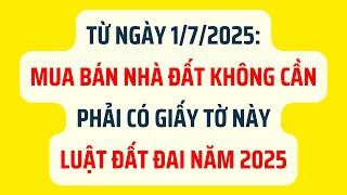 Từ Ngày 1/7/2025: Mua Bán Nhà Đất Không Cần Phải Có Giấy Tờ Này - Luật Đất Đai Năm 2025