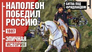 Наполеон победил Россию. Битва под Фридландом 1807 года