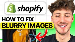 How To Fix Blurry Images on Shopify (2024 Updated Tutorial)