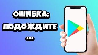 В Плей Маркете пишет подождите - что делать и как убрать?