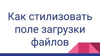 Как стилизировать поле загрузки файлов