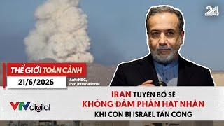 Thế giới toàn cảnh 21/6: Iran tuyên bố sẽ không đàm phán hạt nhân khi còn bị Israel tấn công | VTV24