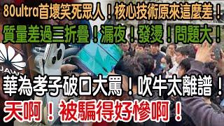天啊！被騙得好慘啊！華為孝子破口大罵！吹牛太離譜！掉到地上就壞了！質量差過三折疊！漏夜！發燙！問題大！80ultra首壞笑死眾人！核心技術原來這麼差！
