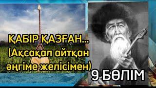 ҚАБІР ҚАЗҒАН..9 БӨЛІМ (Ақсақал айтқан әңгіме желісімен)