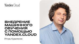 Внедрение машинного обучения с помощью Yandex.Cloud — Игорь Кураленок