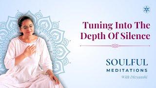 Tuning Into The Depth Of Silence | Soulful Meditation with Divyanshi