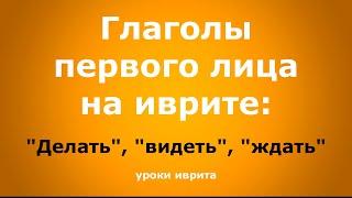 "Делать", "видеть", "ждать". Глаголы первого лица на иврите. Иврит для начинающих. Уроки иврита.