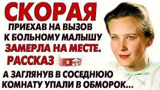 СКОРАЯ ПРИЕХАВ НА ВЫЗОВ К БОЛЬНОМУ МАЛЫШУ, ЗАМЕРЛА УВИДЕВ... Очень интересная история. Рассказ.
