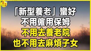 「新型養老」蠻好：不用僱用保姆，不用去養老院，也不用去麻煩子女。#晚年生活 #中老年生活 #為人處世 #生活經驗 #情感故事 #老人 #幸福人生