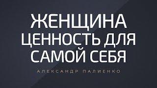 Женщина - ценность для самой себя. Александр Палиенко.