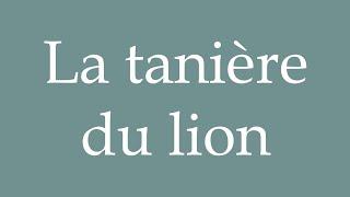 How to Pronounce ''La tanière du lion'' (The lion's den) Correctly in French