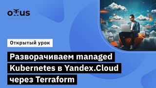 Разворачиваем managed Kubernetes в Yandex.Cloud через Terraform //Курс «Cloud Solution Architecture»