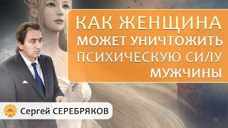 Как женщина может уничтожить психическую силу мужчины? Сергей Серебряков