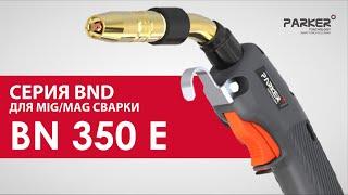 ГОРЕЛКА  BN 350 E. Обзор на Горелки Parker серии BND для MIG/MAG