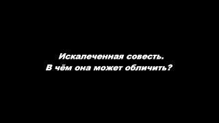 Искалеченная совесть. В чём она может обличить?