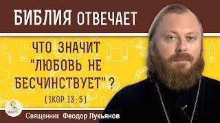 "ЛЮБОВЬ НЕ БЕСЧИНСТВУЕТ" (1Кор.13:5). Что это значит ?  Священник Федор Лукьянов